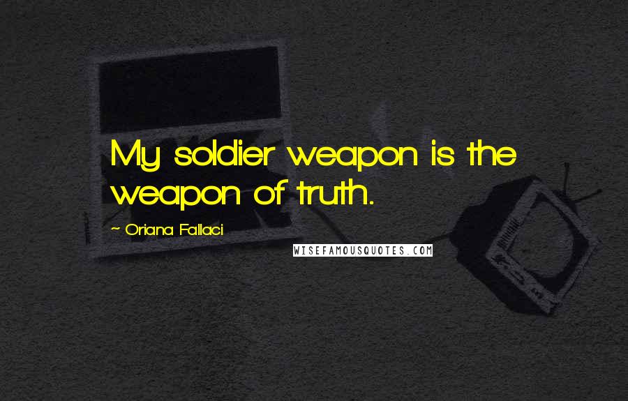 Oriana Fallaci Quotes: My soldier weapon is the weapon of truth.