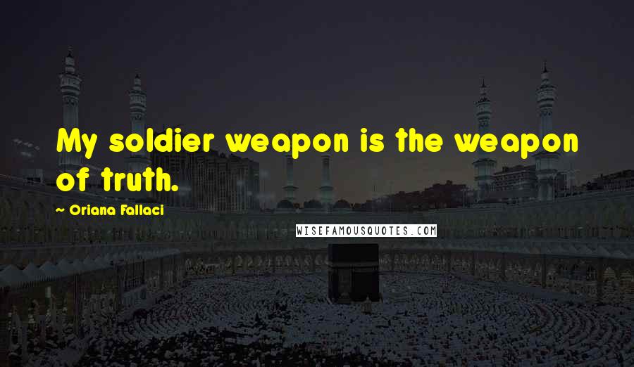 Oriana Fallaci Quotes: My soldier weapon is the weapon of truth.