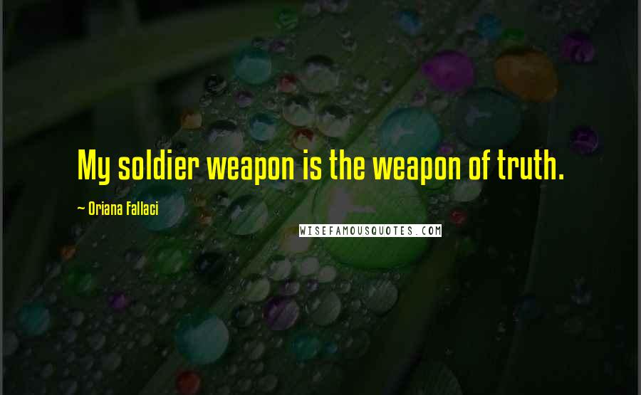 Oriana Fallaci Quotes: My soldier weapon is the weapon of truth.