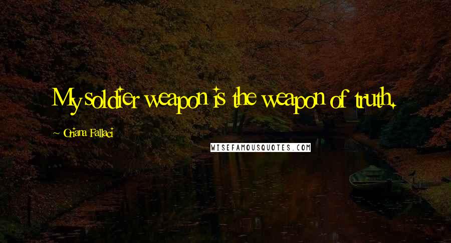 Oriana Fallaci Quotes: My soldier weapon is the weapon of truth.