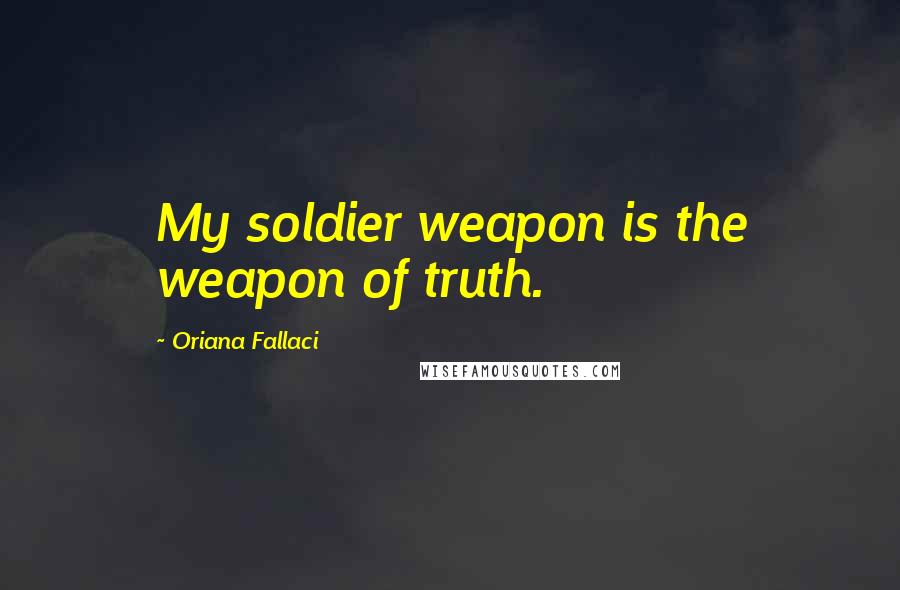 Oriana Fallaci Quotes: My soldier weapon is the weapon of truth.