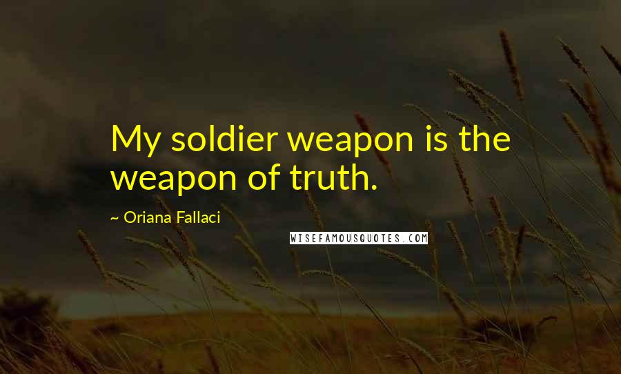 Oriana Fallaci Quotes: My soldier weapon is the weapon of truth.