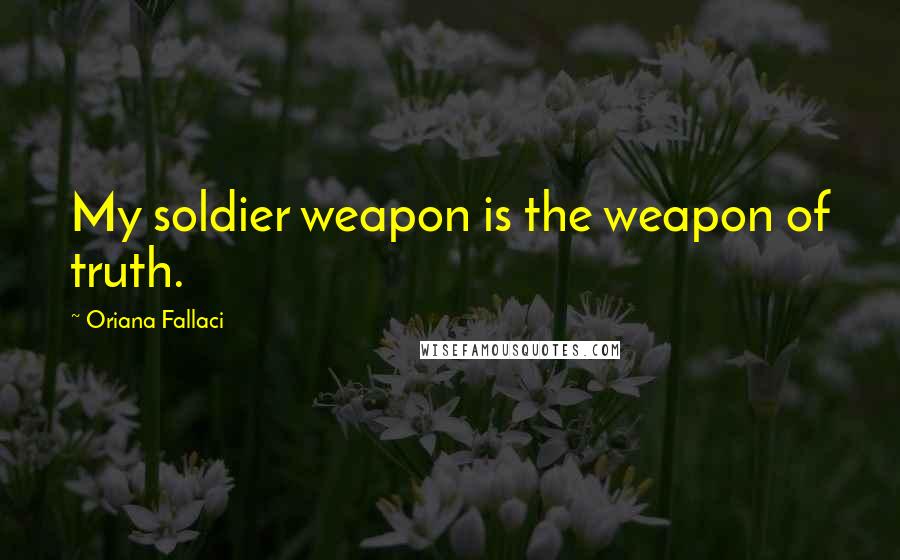 Oriana Fallaci Quotes: My soldier weapon is the weapon of truth.