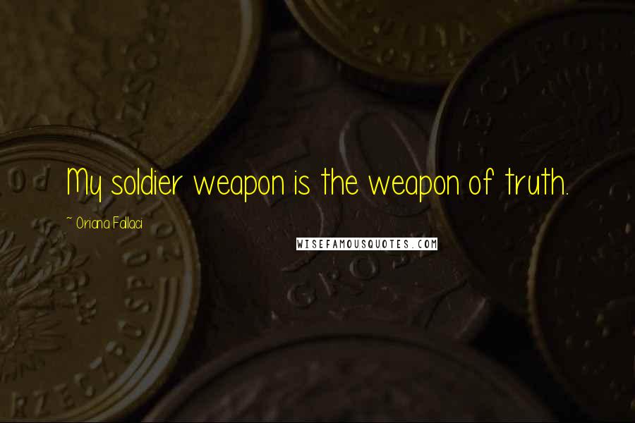 Oriana Fallaci Quotes: My soldier weapon is the weapon of truth.