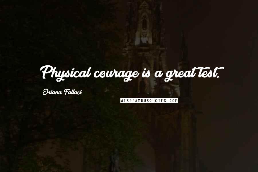 Oriana Fallaci Quotes: Physical courage is a great test.