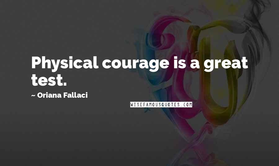 Oriana Fallaci Quotes: Physical courage is a great test.