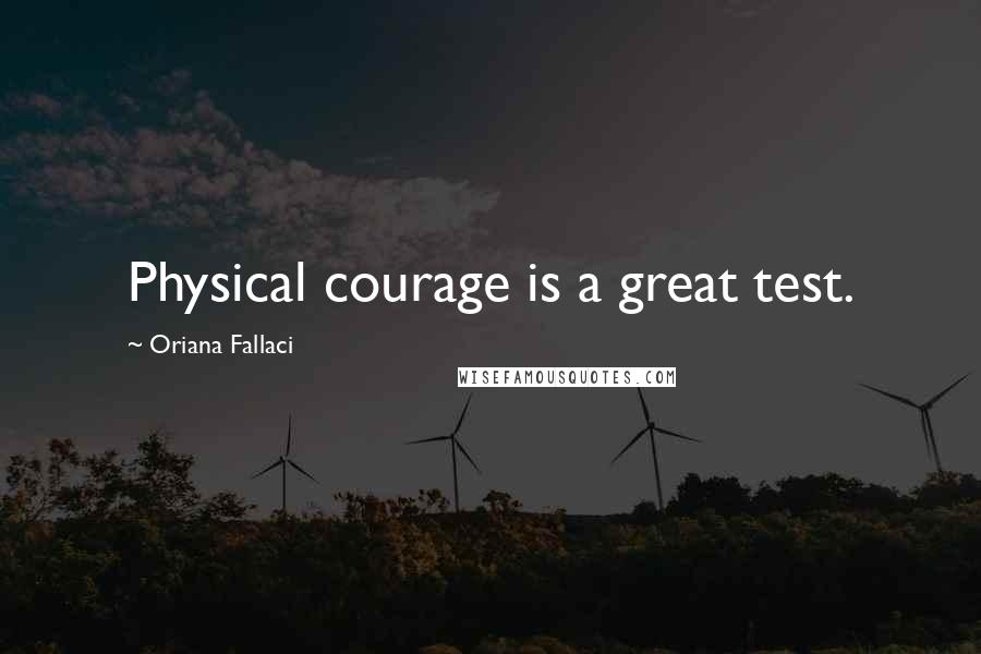 Oriana Fallaci Quotes: Physical courage is a great test.