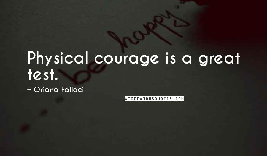 Oriana Fallaci Quotes: Physical courage is a great test.