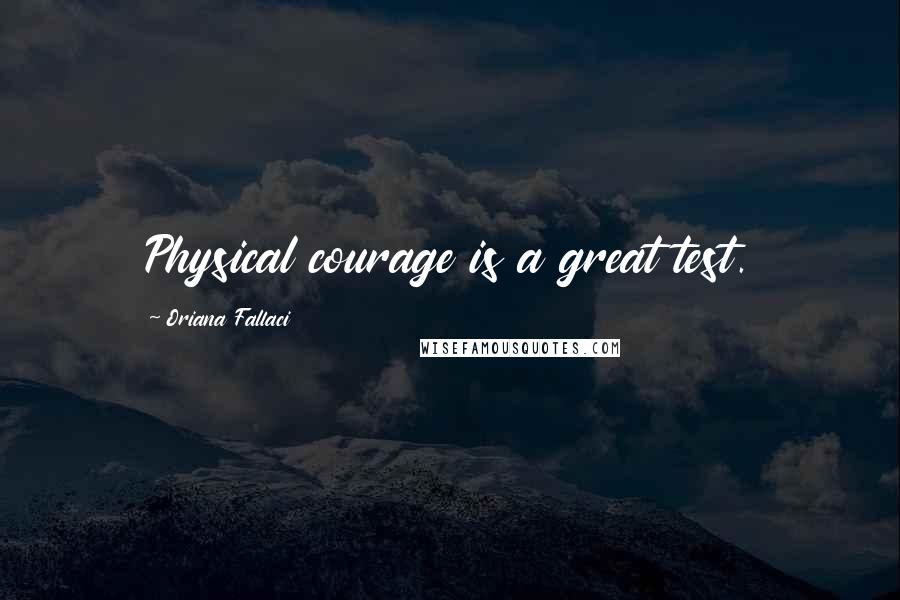 Oriana Fallaci Quotes: Physical courage is a great test.