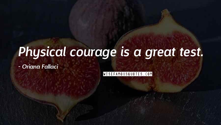 Oriana Fallaci Quotes: Physical courage is a great test.