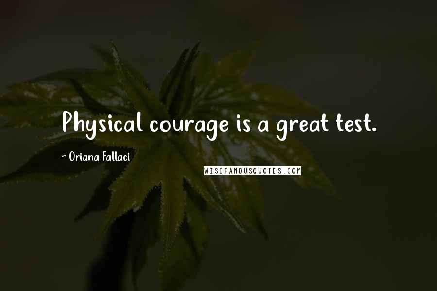 Oriana Fallaci Quotes: Physical courage is a great test.