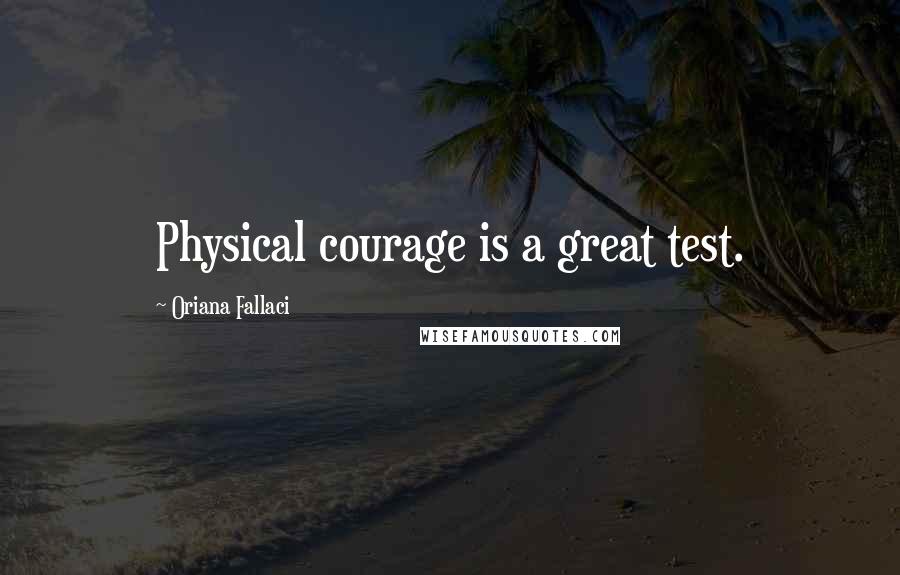 Oriana Fallaci Quotes: Physical courage is a great test.