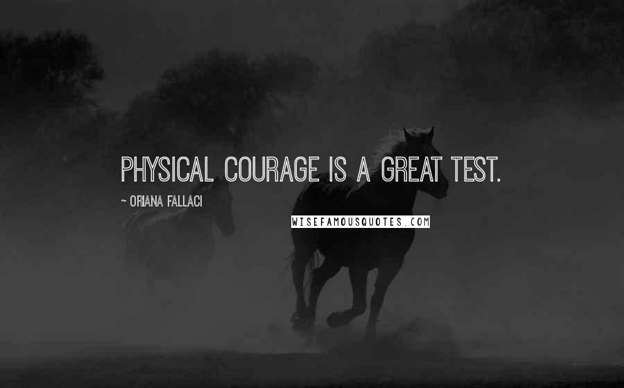 Oriana Fallaci Quotes: Physical courage is a great test.