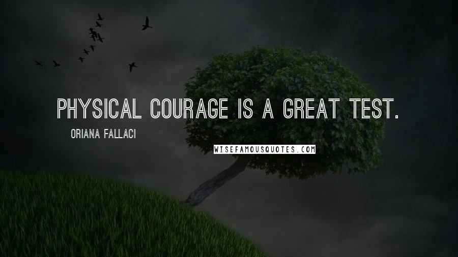 Oriana Fallaci Quotes: Physical courage is a great test.