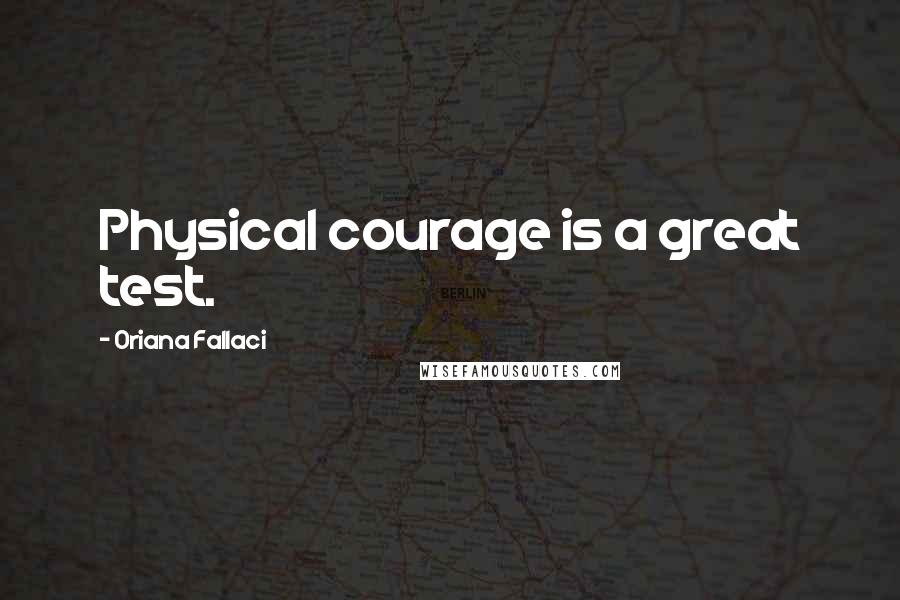 Oriana Fallaci Quotes: Physical courage is a great test.