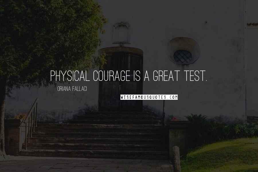 Oriana Fallaci Quotes: Physical courage is a great test.