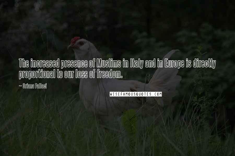 Oriana Fallaci Quotes: The increased presence of Muslims in Italy and in Europe is directly proportional to our loss of freedom.