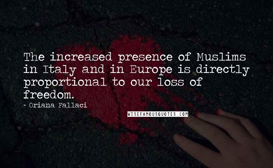 Oriana Fallaci Quotes: The increased presence of Muslims in Italy and in Europe is directly proportional to our loss of freedom.