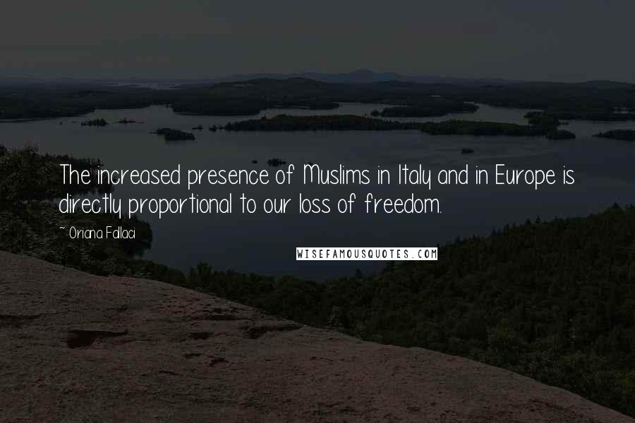 Oriana Fallaci Quotes: The increased presence of Muslims in Italy and in Europe is directly proportional to our loss of freedom.
