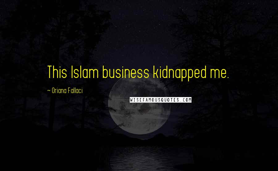 Oriana Fallaci Quotes: This Islam business kidnapped me.