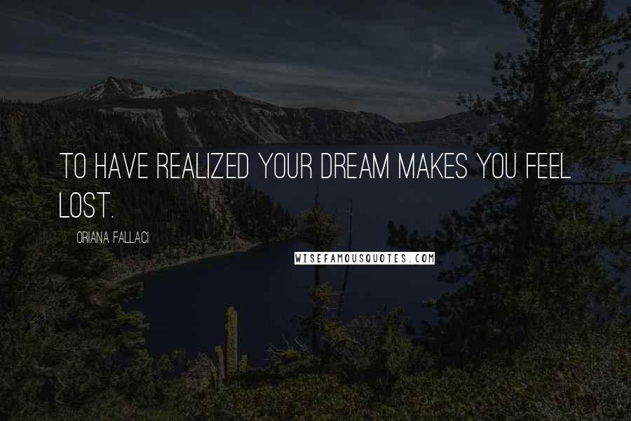Oriana Fallaci Quotes: To have realized your dream makes you feel lost.