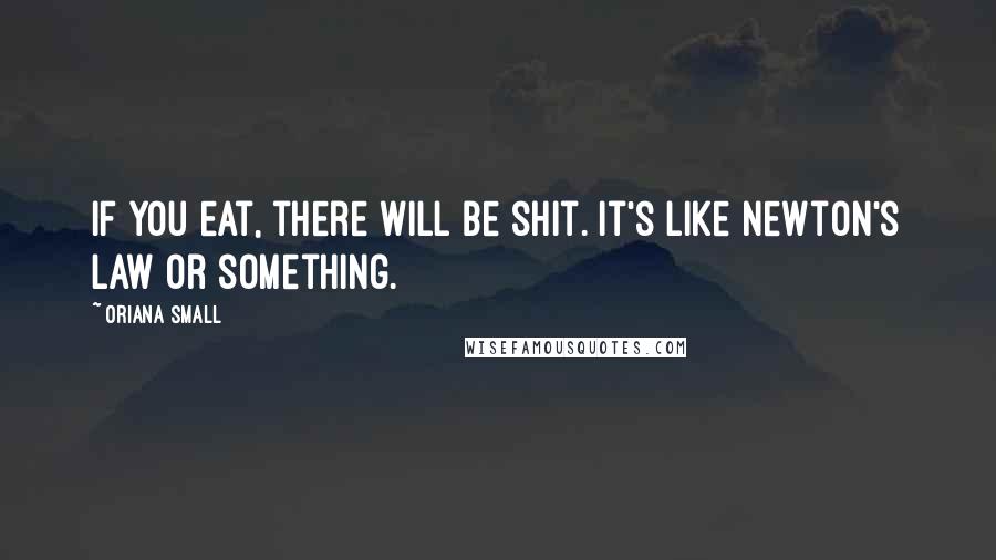 Oriana Small Quotes: If you eat, there will be shit. It's like Newton's Law or something.