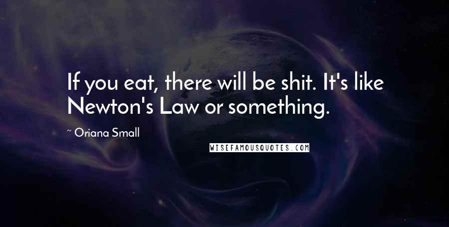 Oriana Small Quotes: If you eat, there will be shit. It's like Newton's Law or something.