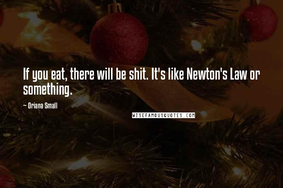 Oriana Small Quotes: If you eat, there will be shit. It's like Newton's Law or something.