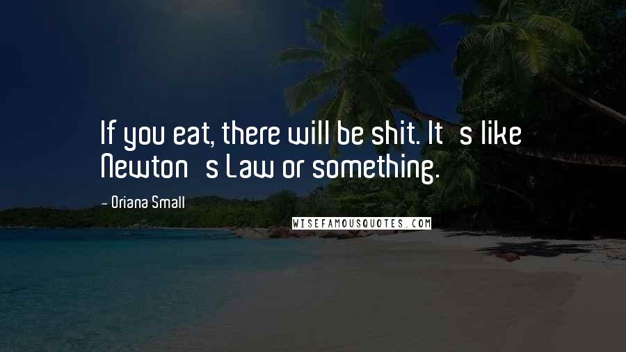 Oriana Small Quotes: If you eat, there will be shit. It's like Newton's Law or something.