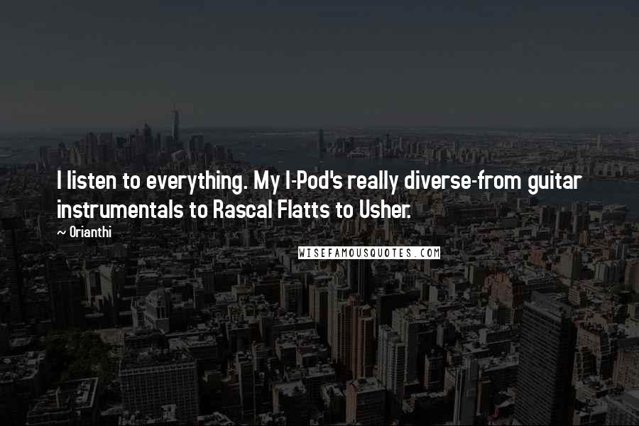Orianthi Quotes: I listen to everything. My I-Pod's really diverse-from guitar instrumentals to Rascal Flatts to Usher.