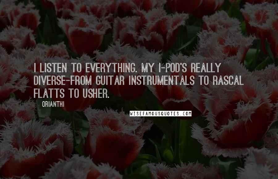 Orianthi Quotes: I listen to everything. My I-Pod's really diverse-from guitar instrumentals to Rascal Flatts to Usher.