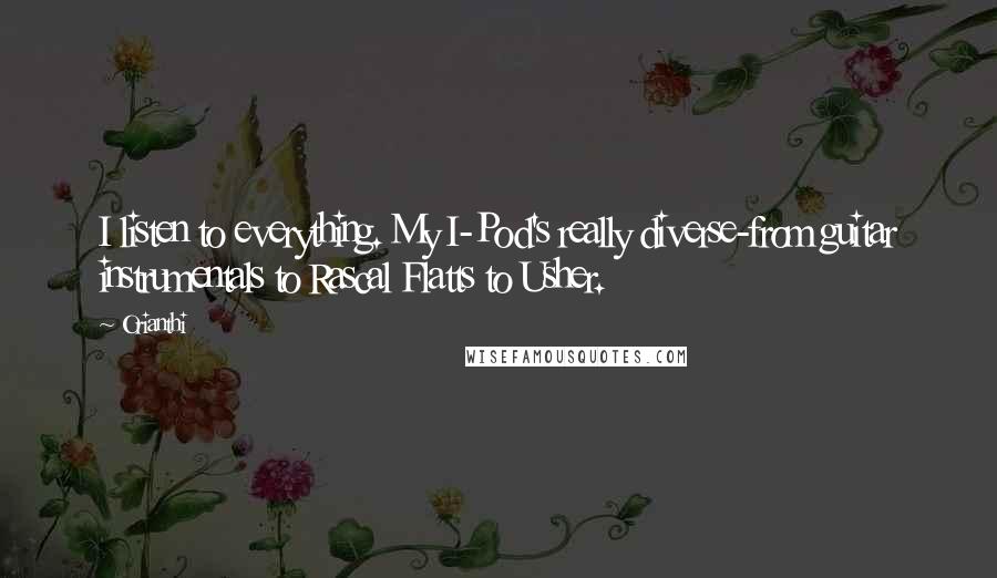 Orianthi Quotes: I listen to everything. My I-Pod's really diverse-from guitar instrumentals to Rascal Flatts to Usher.