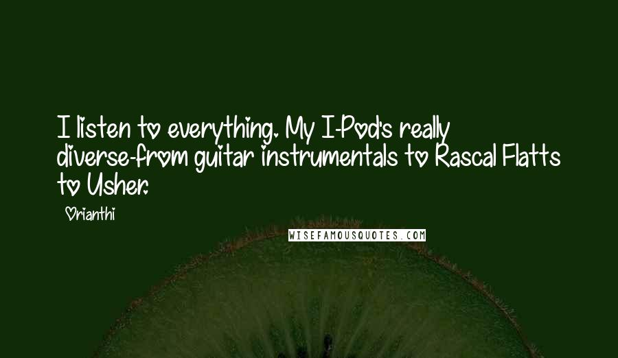 Orianthi Quotes: I listen to everything. My I-Pod's really diverse-from guitar instrumentals to Rascal Flatts to Usher.
