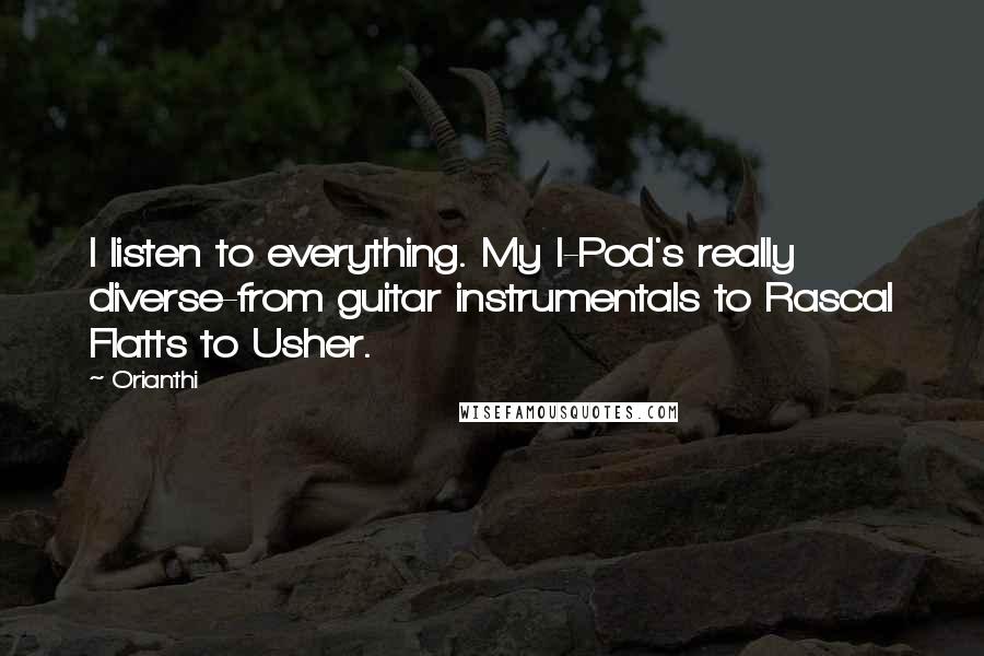 Orianthi Quotes: I listen to everything. My I-Pod's really diverse-from guitar instrumentals to Rascal Flatts to Usher.