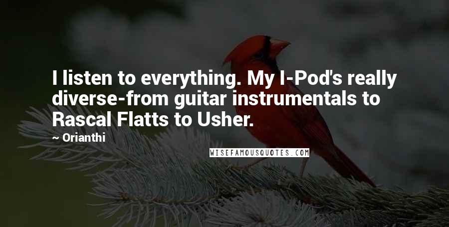 Orianthi Quotes: I listen to everything. My I-Pod's really diverse-from guitar instrumentals to Rascal Flatts to Usher.