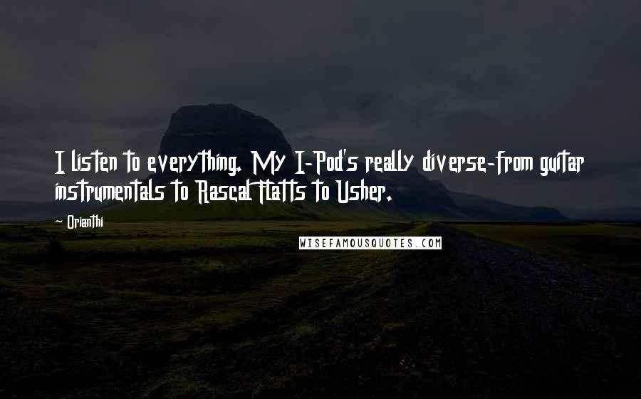 Orianthi Quotes: I listen to everything. My I-Pod's really diverse-from guitar instrumentals to Rascal Flatts to Usher.