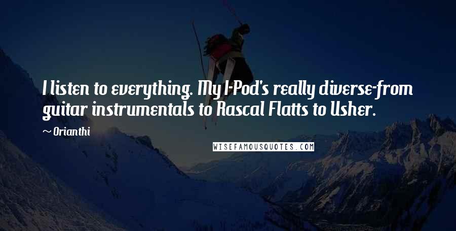 Orianthi Quotes: I listen to everything. My I-Pod's really diverse-from guitar instrumentals to Rascal Flatts to Usher.