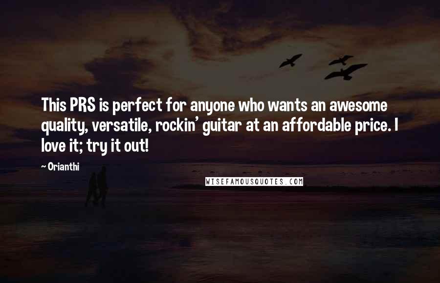 Orianthi Quotes: This PRS is perfect for anyone who wants an awesome quality, versatile, rockin' guitar at an affordable price. I love it; try it out!