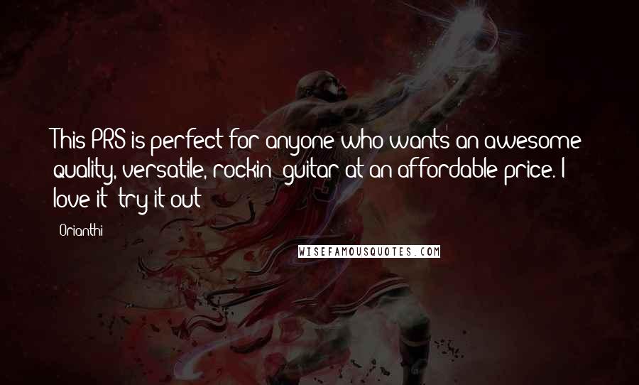 Orianthi Quotes: This PRS is perfect for anyone who wants an awesome quality, versatile, rockin' guitar at an affordable price. I love it; try it out!