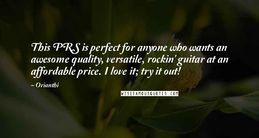 Orianthi Quotes: This PRS is perfect for anyone who wants an awesome quality, versatile, rockin' guitar at an affordable price. I love it; try it out!