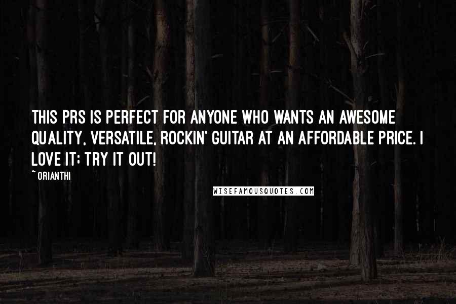 Orianthi Quotes: This PRS is perfect for anyone who wants an awesome quality, versatile, rockin' guitar at an affordable price. I love it; try it out!