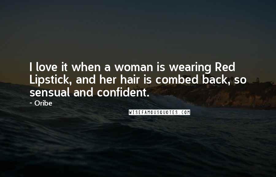 Oribe Quotes: I love it when a woman is wearing Red Lipstick, and her hair is combed back, so sensual and confident.