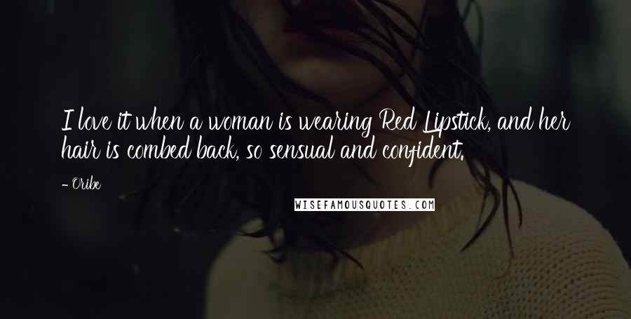 Oribe Quotes: I love it when a woman is wearing Red Lipstick, and her hair is combed back, so sensual and confident.
