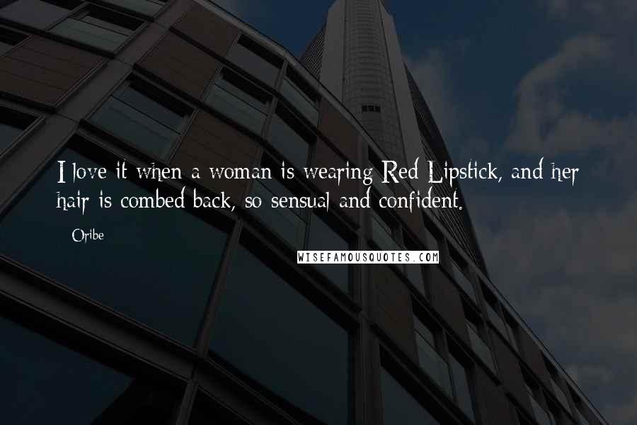 Oribe Quotes: I love it when a woman is wearing Red Lipstick, and her hair is combed back, so sensual and confident.