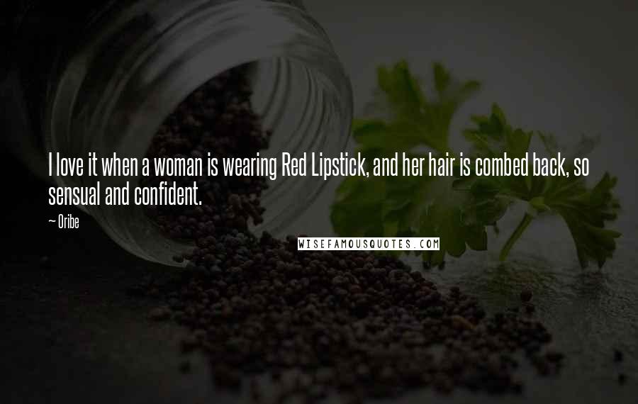 Oribe Quotes: I love it when a woman is wearing Red Lipstick, and her hair is combed back, so sensual and confident.