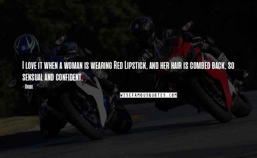 Oribe Quotes: I love it when a woman is wearing Red Lipstick, and her hair is combed back, so sensual and confident.