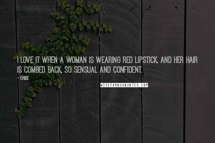 Oribe Quotes: I love it when a woman is wearing Red Lipstick, and her hair is combed back, so sensual and confident.