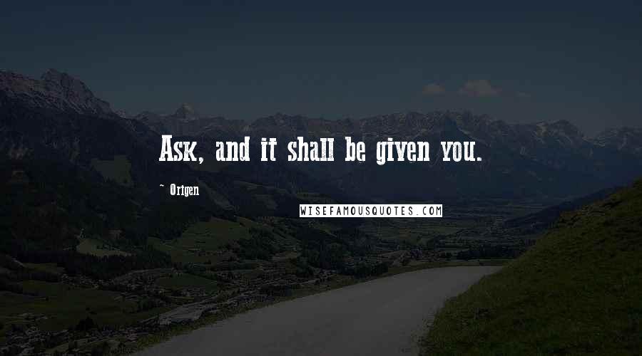 Origen Quotes: Ask, and it shall be given you.