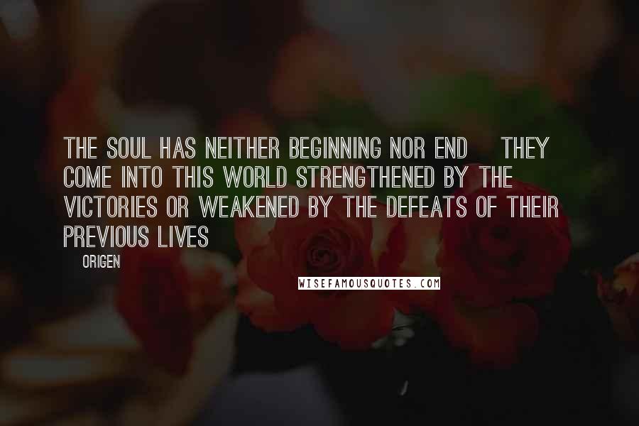 Origen Quotes: The soul has neither beginning nor end [They] come into this world strengthened by the victories or weakened by the defeats of their previous lives