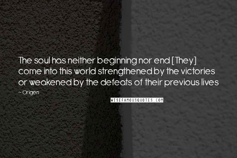 Origen Quotes: The soul has neither beginning nor end [They] come into this world strengthened by the victories or weakened by the defeats of their previous lives